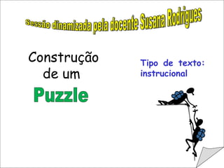 Sessão dinamizada pela docente Susana Rodrigues Tipo de texto: instrucional Puzzle Construção de um  