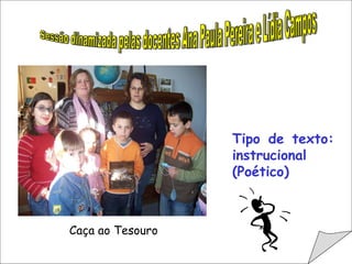 Sessão dinamizada pelas docentes Ana Paula Pereira e Lídia Campos Tipo de texto: instrucional (Poético) Caça ao Tesouro 