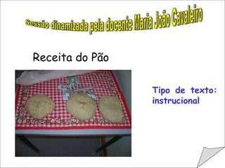                                         Sessão dinamizada pela docente Maria João Cavaleiro Tipo de texto: instrucional                                         Receita do Pão 