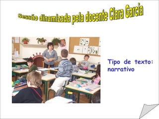                                         Sessão dinamizada pela docente Clara Garcia Tipo de texto: narrativo 