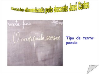                                         Sessão dinamizada pelo docente José Carlos Tipo de texto: poesia 