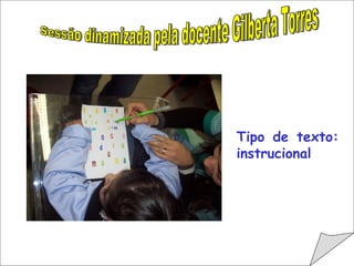                                         Sessão dinamizada pela docente Gilberta Torres Tipo de texto: instrucional 