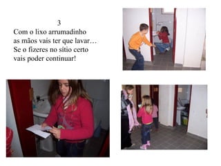 3 Com o lixo arrumadinho as mãos vais ter que lavar… Se o fizeres no sítio certo vais poder continuar! 