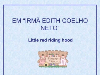 EM “IRMÃ EDITH COELHO
        NETO”
    Little red riding hood
 