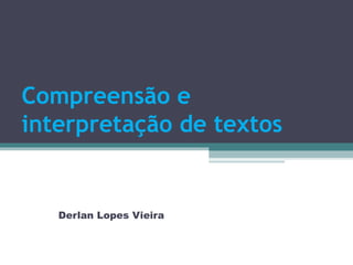 Compreensão e
interpretação de textos


   Derlan Lopes Vieira
 