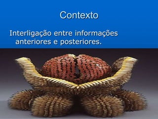 Contexto
Interligação entre informações
  anteriores e posteriores.
 