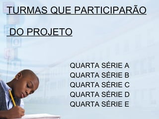 TURMAS QUE PARTICIPARÃO  DO PROJETO QUARTA SÉRIE A QUARTA SÉRIE B QUARTA SÉRIE C QUARTA SÉRIE D QUARTA SÉRIE E 