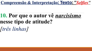 Compreensão & Interpretação: Texto: “Selfies”
10. Por que o autor vê narcisismo
nesse tipo de atitude?
[três linhas]
 