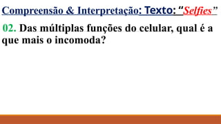 Compreensão & Interpretação: Texto: “Selfies”
02. Das múltiplas funções do celular, qual é a
que mais o incomoda?
 