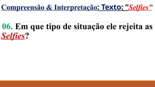 Compreensão & Interpretação: Texto: “Selfies”
06. Em que tipo de situação ele rejeita as
Selfies?
 