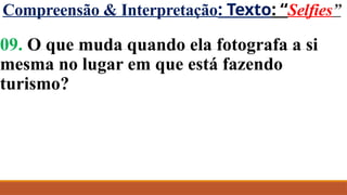 Compreensão & Interpretação: Texto: “Selfies”
09. O que muda quando ela fotografa a si
mesma no lugar em que está fazendo
turismo?
 