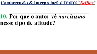 Compreensão & Interpretação: Texto: “Selfies”
10. Por que o autor vê narcisismo
nesse tipo de atitude?
 