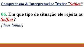 Compreensão & Interpretação: Texto: “Selfies”
06. Em que tipo de situação ele rejeita as
Selfies?
[duas linhas]
 