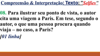 Compreensão & Interpretação: Texto: “Selfies”
08. Para ilustrar seu ponto de vista, o autor
cita uma viagem a Paris. Em tese, segundo o
autor, o que uma pessoa procura quando
viaja – no caso, a Paris?
[01 linha]
 