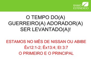 O TEMPO DO(A)
GUERREIRO(A) ADORADOR(A)
   SER LEVANTADO(A)!

ESTAMOS NO MÊS DE NISSAN OU ABIBE
       Êx12:1-2; Êx13:4; Et 3:7
     O PRIMEIRO E O PRINCIPAL
 