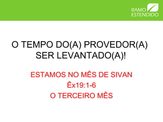 O TEMPO DO(A) PROVEDOR(A)
SER LEVANTADO(A)!
ESTAMOS NO MÊS DE SIVAN
Êx19:1-6
O TERCEIRO MÊS
 