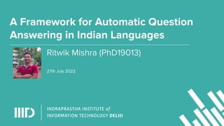 A Framework for Automatic Question
Answering in Indian Languages
Ritwik Mishra (PhD19013)
27th July 2022
 