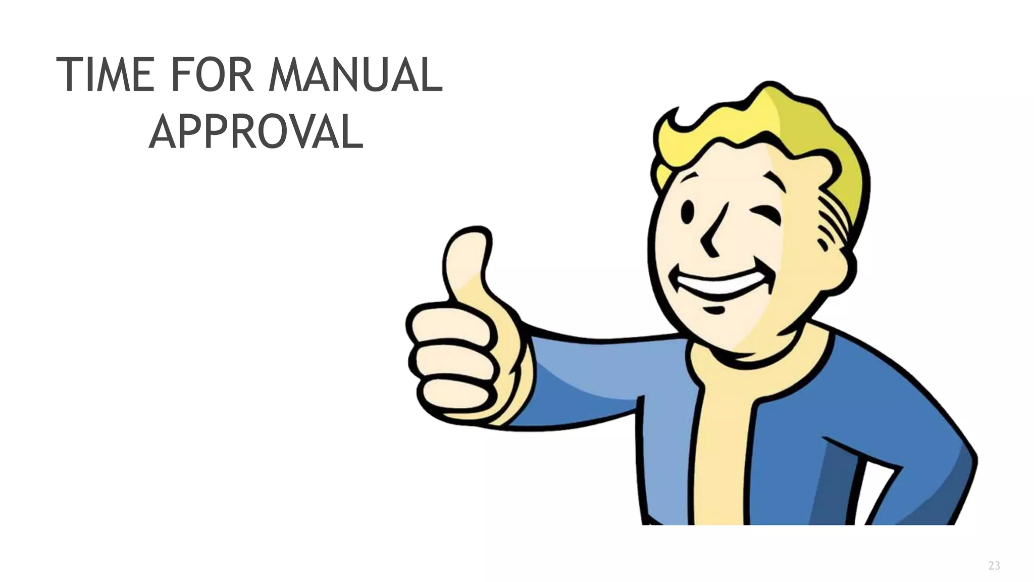 23
TIME FOR MANUAL
APPROVAL
 