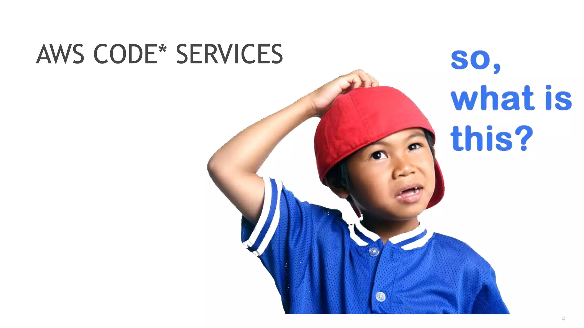 4
AWS CODE* SERVICES
 