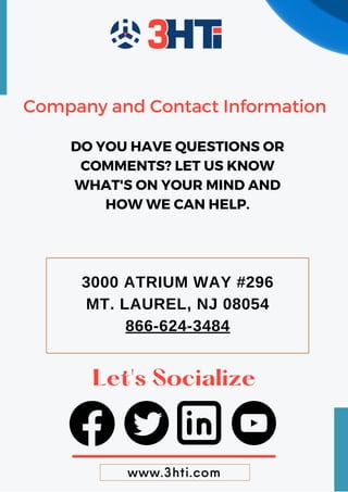 www.3hti.com
Let's Socialize
3000 ATRIUM WAY #296
MT. LAUREL, NJ 08054
866-624-3484
Company and Contact Information
DO YOU HAVE QUESTIONS OR
COMMENTS? LET US KNOW
WHAT'S ON YOUR MIND AND
HOW WE CAN HELP.
 