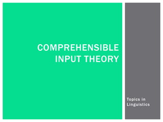 Topics in 
Linguistics 
COMPREHENSIBLE 
INPUT THEORY 
 