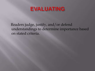 EVALUATING    Readers judge, justify, and/or defend understandings to determine importance based on stated criteria.