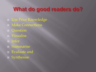 What do good readers do? Use Prior KnowledgeMake ConnectionsQuestionVisualiseInferSummariseEvaluate andSynthesise