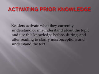 ACTIVATING PRIOR KNOWLEDGE    Readers activate what they currently understand or misunderstand about the topic and use this knowledge before, during, and after reading to clarify misconceptions and understand the text.