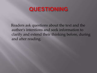 QUESTIONING    Readers ask questions about the text and the author's intentions and seek information to clarify and extend their thinking before, during and after reading.