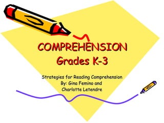 COMPREHENSION Grades K-3 Strategies for Reading Comprehension By: Gina Femino and  Charlotte Letendre 