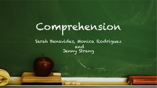 Comprehension
Sarah Benavides, Monica Rodriguez
and
Jenny Strang!

 