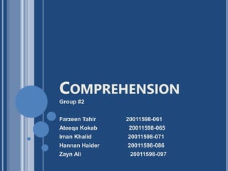 COMPREHENSION
Group #2
Farzeen Tahir 20011598-061
Ateeqa Kokab 20011598-065
Iman Khalid 20011598-071
Hannan Haider 20011598-086
Zayn Ali 20011598-097
 