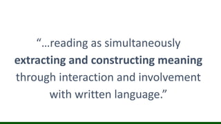 “…reading as simultaneously
extracting and constructing meaning
through interaction and involvement
with written language.”
 