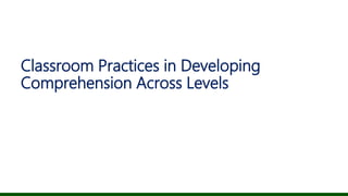 Classroom Practices in Developing
Comprehension Across Levels
 