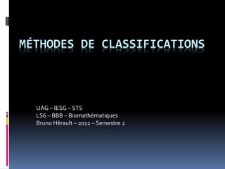 MÉTHODES DE CLASSIFICATIONS
UAG – IESG – STS
LS6 – BBB – Biomathématiques
Bruno Hérault – 2012 – Semestre 2
 