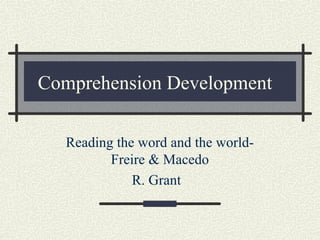Comprehension Development
Reading the word and the world-
Freire & Macedo
R. Grant
 