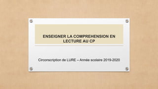 ENSEIGNER LA COMPREHENSION EN
LECTURE AU CP
Circonscription de LURE – Année scolaire 2019-2020
 
