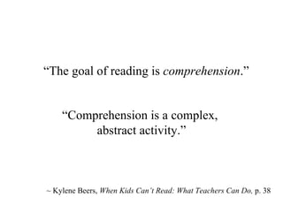 “ Comprehension is a complex,  abstract activity.” ~ Kylene Beers,  When Kids Can’ t Read: What Teachers Can Do,  p. 38 “ The goal of reading is  comprehension .” 
