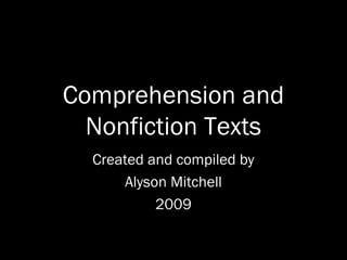 Comprehension and
Nonfiction Texts
Created and compiled by
Alyson Mitchell
2009
 