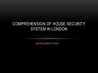 COMPREHENSION OF HOUSE SECURITY 
SYSTEM IN LONDON 
security system in London 
 