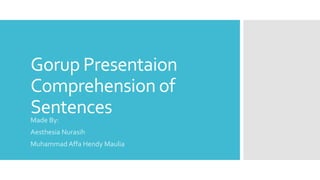 Gorup Presentaion
Comprehension of
Sentences
Made By:
Aesthesia Nurasih
Muhammad Affa Hendy Maulia
 