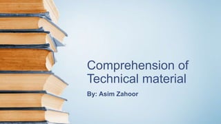 Comprehension of
Technical material
By: Asim Zahoor
 