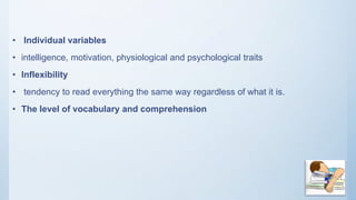 • Individual variables
• intelligence, motivation, physiological and psychological traits
• Inflexibility
• tendency to read everything the same way regardless of what it is.
• The level of vocabulary and comprehension
 