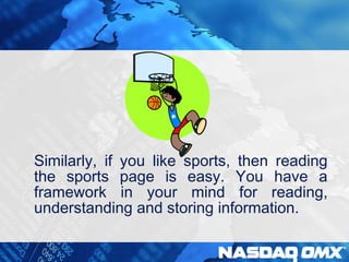 Similarly, if you like sports, then reading 
the sports page is easy. You have a 
framework in your mind for reading, 
understanding and storing information. 
 