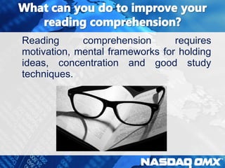 Reading comprehension requires 
motivation, mental frameworks for holding 
ideas, concentration and good study 
techniques. 
 