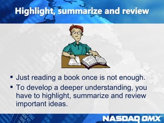  Just reading a book once is not enough. 
 To develop a deeper understanding, you 
have to highlight, summarize and review 
important ideas. 
 