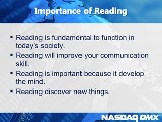  Reading is fundamental to function in 
today’s society. 
 Reading will improve your communication 
skill. 
 Reading is important because it develop 
the mind. 
 Reading discover new things. 
 