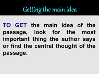 TO GET the main idea of the 
passage, look for the most 
important thing the author says 
or find the central thought of the 
passage. 
 