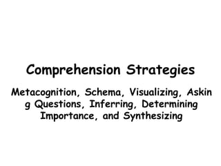 Comprehension Strategies
Metacognition, Schema, Visualizing, Askin
  g Questions, Inferring, Determining
     Importance, and Synthesizing
 