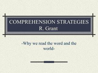 COMPREHENSION STRATEGIES
R. Grant
-Why we read the word and the
world-
 